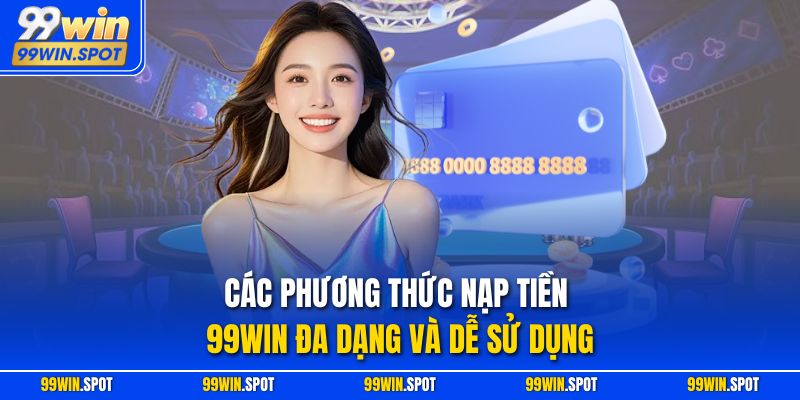 Các phương thức nạp tiền 99WIN đa dạng và dễ sử dụng