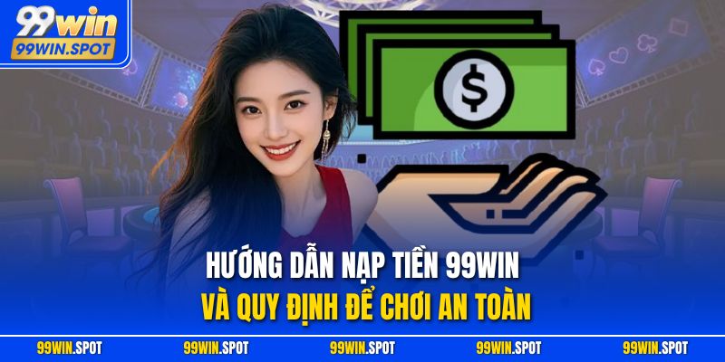 Hướng Dẫn Nạp Tiền 99WIN Và Quy Định Để Chơi An Toàn