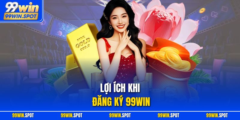 Lợi ích khi đăng ký 99WIN