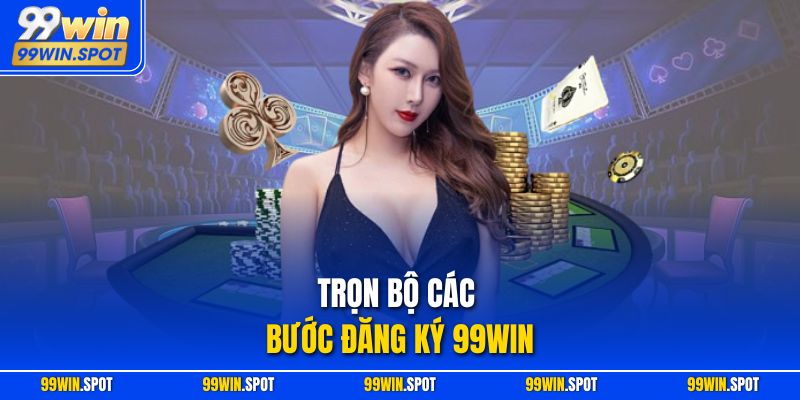 Trọn bộ các bước đăng ký 99WIN