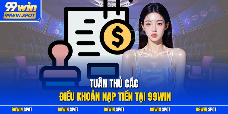 Tuân thủ các điều khoản nạp tiền tại 99WIN