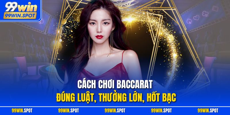 Cách Chơi Baccarat Đúng Luật, Thưởng Lớn, Hốt Bạc