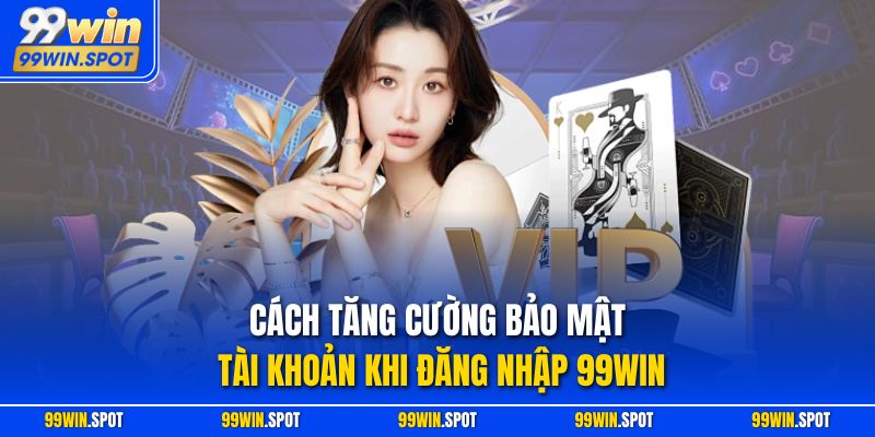 Cách tăng cường bảo mật tài khoản khi đăng nhập 99WIN