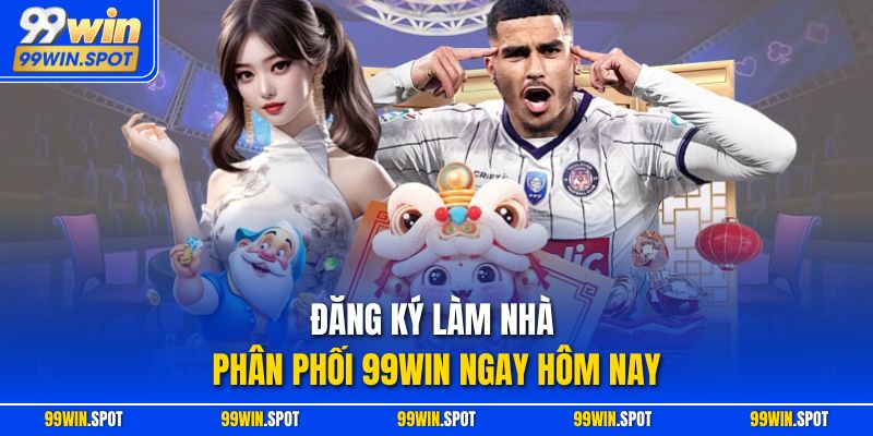 Đăng ký làm nhà phân phối 99WIN ngay hôm nay
