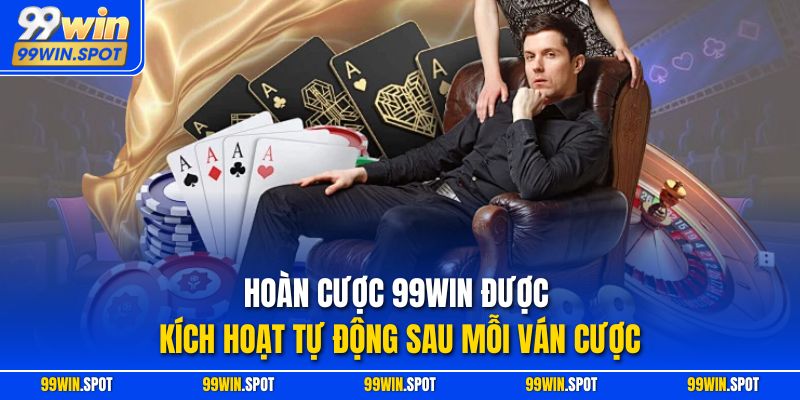 Hoàn cược 99WIN được kích hoạt tự động sau mỗi ván cược