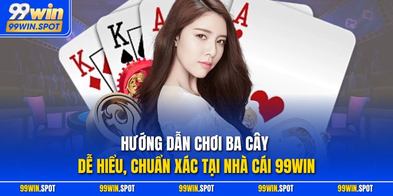 Hướng Dẫn Chơi Ba Cây Dễ Hiểu, Chuẩn Xác Tại Nhà Cái 99Win