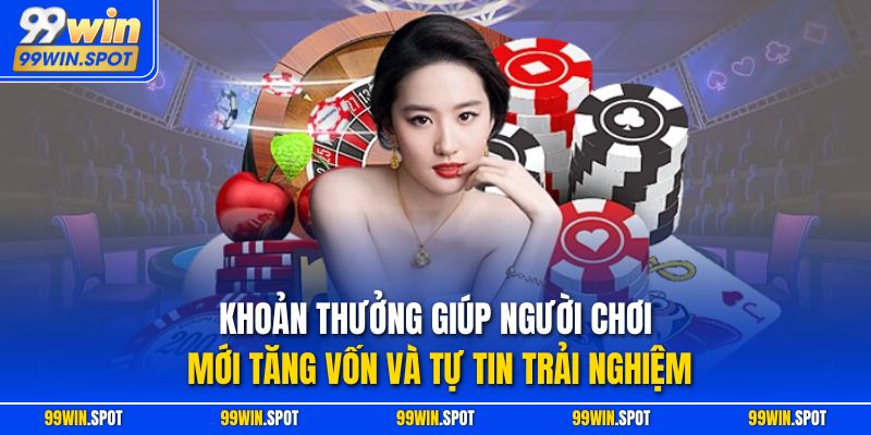 Khoản thưởng giúp người chơi mới tăng vốn và tự tin trải nghiệm