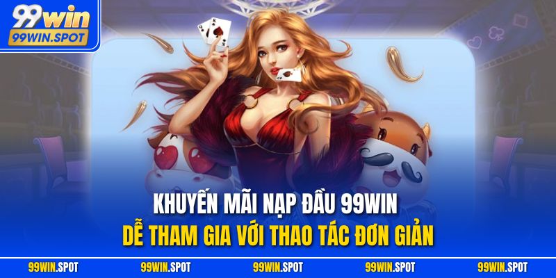 Khuyến mãi nạp đầu 99WIN dễ tham gia với thao tác đơn giản