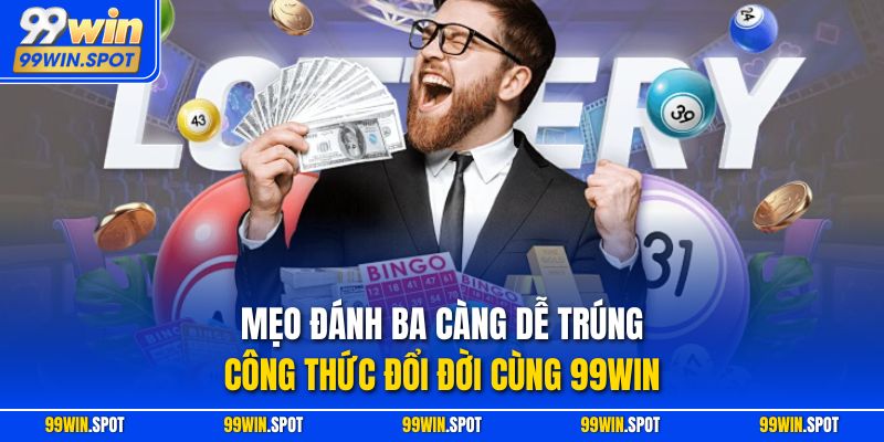 Mẹo Đánh Ba Càng Dễ Trúng - Công thức Đổi Đời Cùng 99Win
