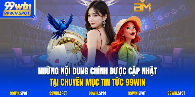Những nội dung chính được cập nhật tại chuyên mục tin tức 99WIN